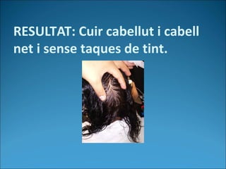 RESULTAT: Cuir cabellut i cabell
net i sense taques de tint.
 