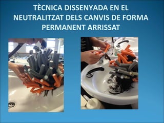 TÈCNICA DISSENYADA EN EL
NEUTRALITZAT DELS CANVIS DE FORMA
PERMANENT ARRISSAT
 