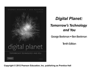 Copyright © 2012 Pearson Education, Inc. publishing as Prentice Hall
Digital Planet:
Tomorrow’s Technology
and You
GeorgeBeekman•BenBeekman
T
enthEdition
 