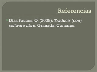 Referencias Díaz Fouces, O. (2008):  Traducir (con) software libre . Granada: Comares. 