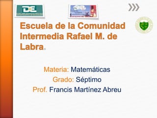 Materia: Matemáticas
Grado: Séptimo
Prof. Francis Martínez Abreu
 