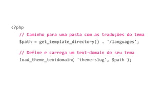 <?php
// Caminho para uma pasta com as traduções do tema
$path = get_template_directory() . '/languages';
// Define e carrega um text-domain do seu tema
load_theme_textdomain( 'theme-slug', $path );
 