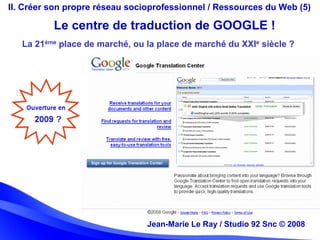 Jean-Marie Le Ray / Studio 92 Snc (c) 2008 25Jean-Marie Le Ray / Studio 92 Snc © 2008
II. Créer son propre réseau socioprofessionnel / Ressources du Web (5)
Le centre de traduction de GOOGLE !
La 21ème place de marché, ou la place de marché du XXIe siècle ?
 