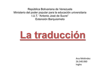 República Bolivariana de Venezuela
Ministerio del poder popular para la educación universitaria
I.U.T. “Antonio José de Sucre”
Extensión Barquisimeto
La traducción
Ana Meléndez
26.540.060
Ingles
 