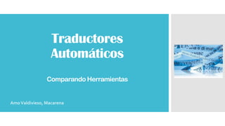 Traductores
Automáticos
Comparando Herramientas
AmoValdivieso, Macarena
 