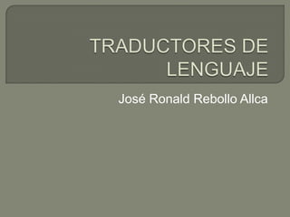 TRADUCTORES DE LENGUAJE José Ronald Rebollo Allca 