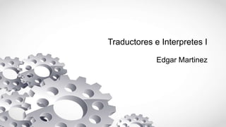 Traductores e Interpretes I
Edgar Martinez
 