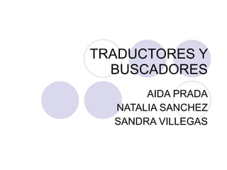 TRADUCTORES Y BUSCADORES AIDA PRADA NATALIA SANCHEZ SANDRA VILLEGAS 