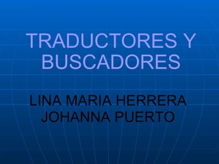 TRADUCTORES Y   BUSCADORES LINA MARIA HERRERA JOHANNA PUERTO 