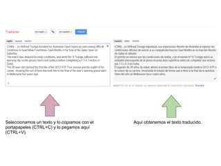 TRADUCCIÓN DE UN TEXTO Seleccionamos un texto y lo copiamos con el portapapeles (CTRL+C) y lo pegamos aquí (CTRL+V). Aquí obtenemos el texto traducido. 