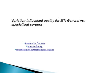 Variation-influenced quality for MT: General vs.
specialised corpora

Alejandro Curado
Martín Garay
University of Extremadura, Spain

 