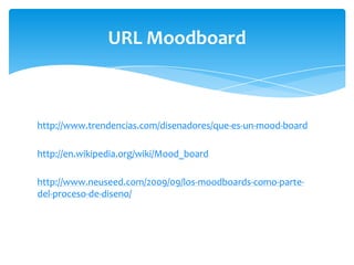 URL Moodboard

http://www.trendencias.com/disenadores/que-es-un-mood-board
http://en.wikipedia.org/wiki/Mood_board
http://www.neuseed.com/2009/09/los-moodboards-como-partedel-proceso-de-diseno/

 