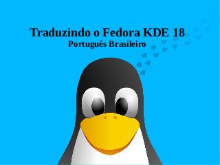 Traduzindo o Fedora KDE 18
Português Brasileiro
 