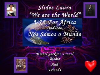 Slides Laura “We are the World” USA For África Tradução. Nós Somos o Mundo Michel Jackson:Lionel Richie And Friends 