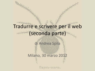 Tradurre e scrivere per il web
      (seconda parte)
         di Andrea Spila

      Milano, 30 marzo 2012
 
