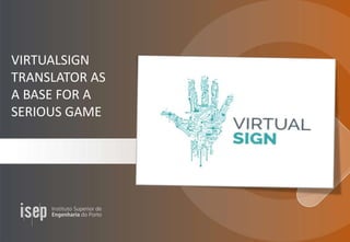 VIRTUALSIGN
TRANSLATOR AS
A BASE FOR A
SERIOUS GAME
 