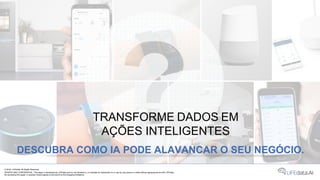TRANSFORME DADOS EM
AÇÕES INTELIGENTES
DESCUBRA COMO IA PODE ALAVANCAR O SEU NEGÓCIO.
© 2018 LIFEdata. All Rights Reserved.
PRIVATE AND CONFIDENTIAL. This paper is developed by LIFEdata and it’s not directed to, or intended for distribution to or use by, any person or entity without agreeing terms with LIFEdata.
By accessing this paper, a recipient hereof agrees to be bound by the foregoing limitations
 