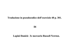 Traduzione in pseudocodice dell’esercizio 48 p. 301.   Di Lapini Daniele  3c mercurio Russell Newton. 