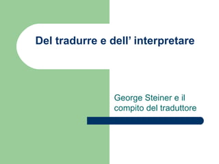 Del tradurre e dell’ interpretare George Steiner e il compito del traduttore 
