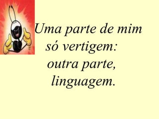 Uma parte de mim
só vertigem:
outra parte,
linguagem.
 