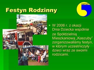 Festyn Rodzinny   W 2006 r. z okazji  Dnia Dziecka wspólnie  ze Spółdzielnią Mieszkaniową „Kaszuby” zorganizowaliśmy festyn, w którym uczestniczyły dzieci wraz ze swoimi rodzicami.   