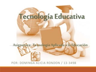 TecnologíaEducativa
POR: DOMINGA ALICIA RONDON / 13-3498
Asignatura: Tecnología Aplicadaa la Educación
 