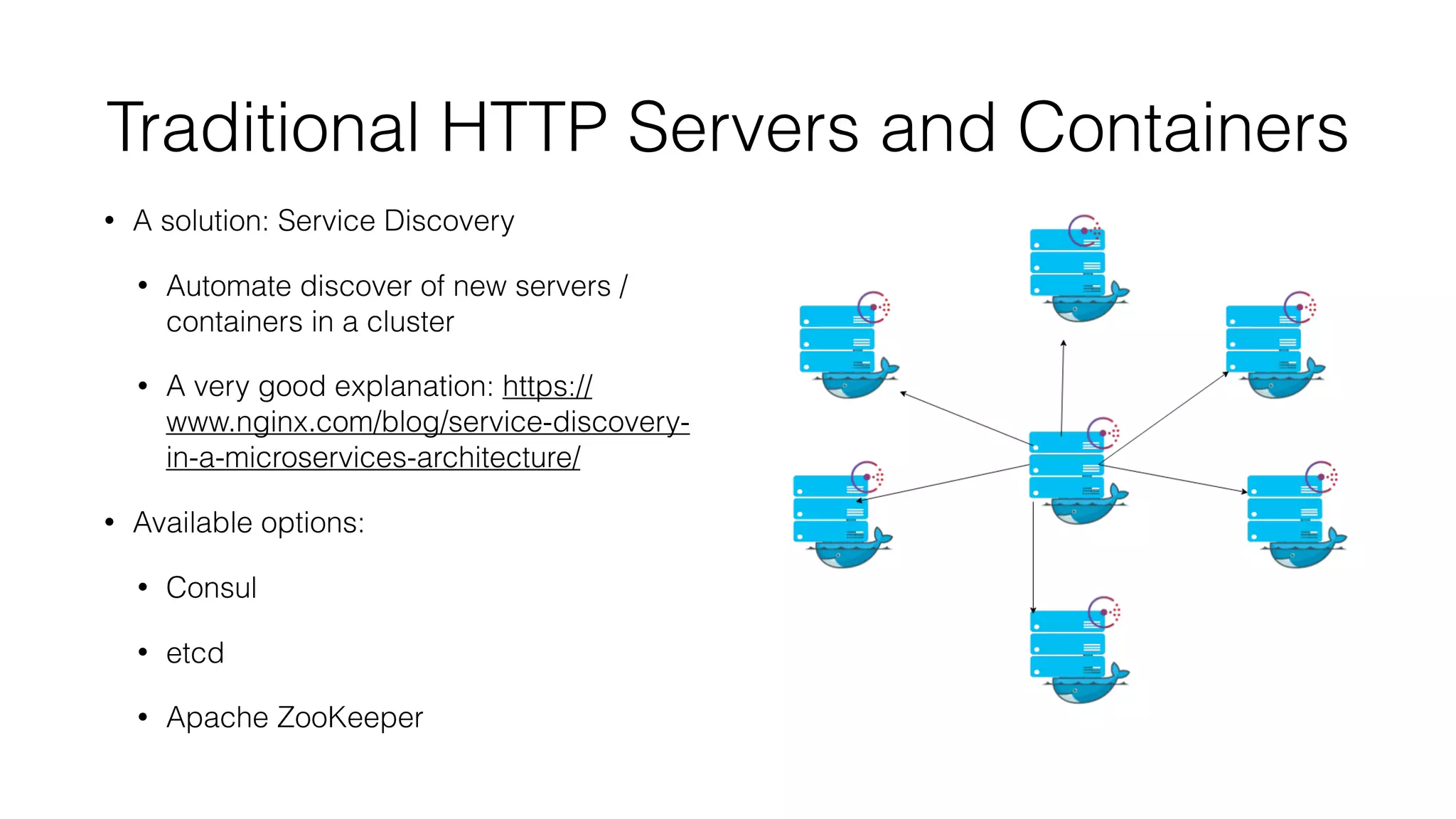 Traditional HTTP Servers and Containers
• A solution: Service Discovery
• Automate discover of new servers /
containers in a cluster
• A very good explanation: https://
www.nginx.com/blog/service-discovery-
in-a-microservices-architecture/
• Available options:
• Consul
• etcd
• Apache ZooKeeper
 