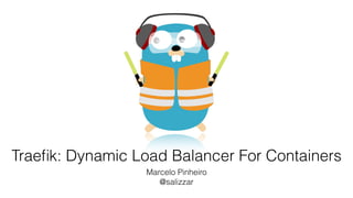 Traeﬁk: Dynamic Load Balancer For Containers
Marcelo Pinheiro
@salizzar
 