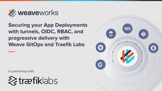 Securing your App Deployments
with tunnels, OIDC, RBAC, and
progressive delivery with
Weave GitOps and Traeﬁk Labs
In partnership with:
 