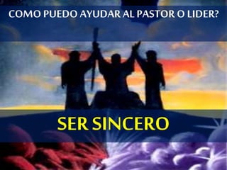 COMOPUEDO AYUDAR AL PASTOR O LIDER?
SER SINCERO
 