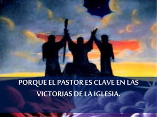 PORQUE EL PASTORES CLAVEEN LAS
VICTORIAS DELA IGLESIA.
 
