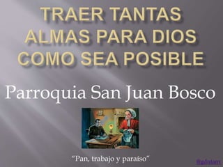 @gdutanv@gdutanv
Parroquia San Juan Bosco
“Pan, trabajo y paraíso”
 