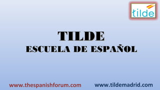 TILDETILDE
ESCUELA DE ESPAÑOLESCUELA DE ESPAÑOL
www.tildemadrid.comwww.thespanishforum.com
 