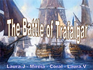 The Battle of Trafalgar Laura.J - Mireia - Coral - Laura.V 