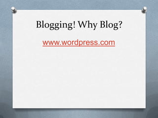 Blogging! Why Blog?
www.wordpress.com
 