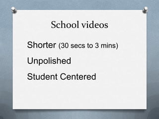 School videos
Shorter (30 secs to 3 mins)
Unpolished
Student Centered
 