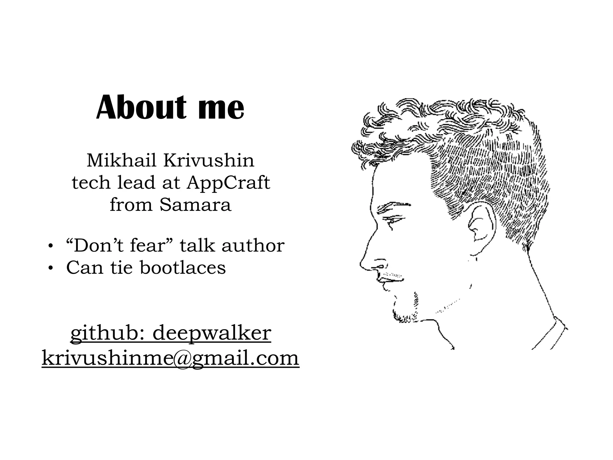 About me
Mikhail Krivushin
tech lead at AppCraft
from Samara
github: deepwalker
krivushinme@gmail.com
• “Don’t fear” talk author
• Can tie bootlaces
 