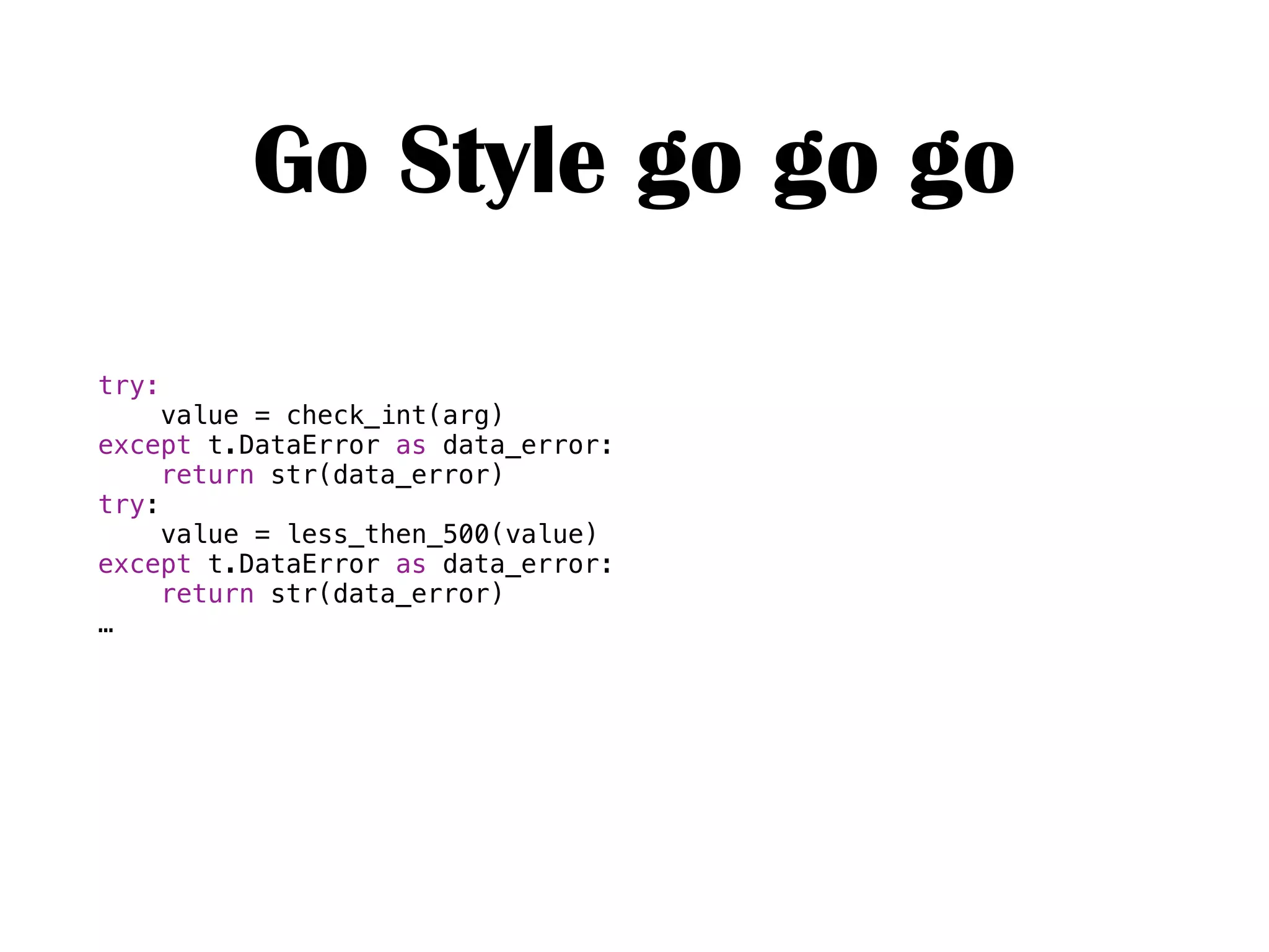 Go Style go go go
try:
value = check_int(arg)
except t.DataError as data_error:
return str(data_error)
try:
value = less_then_500(value)
except t.DataError as data_error:
return str(data_error)
…
 