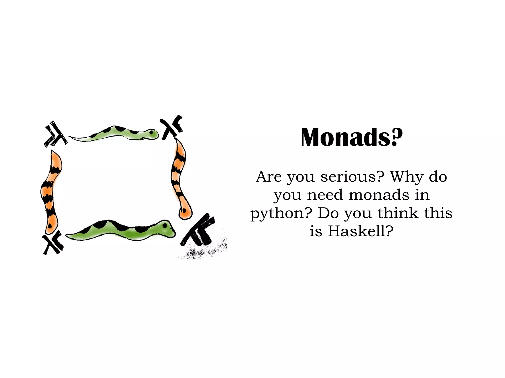 Monads?
Are you serious? Why do
you need monads in
python? Do you think this
is Haskell?
 