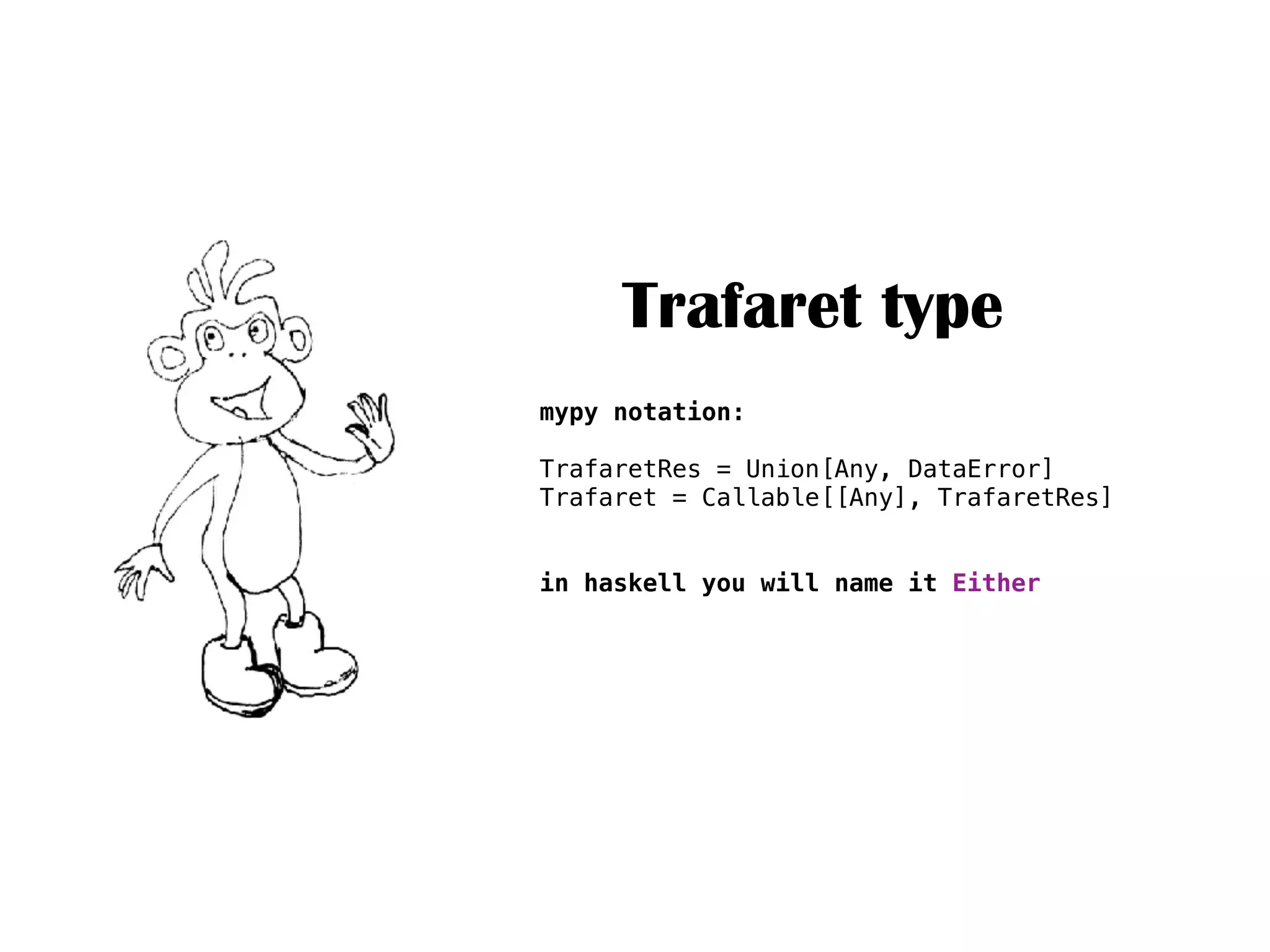 Trafaret type
mypy notation:
TrafaretRes = Union[Any, DataError]
Trafaret = Callable[[Any], TrafaretRes]
in haskell you will name it Either
 