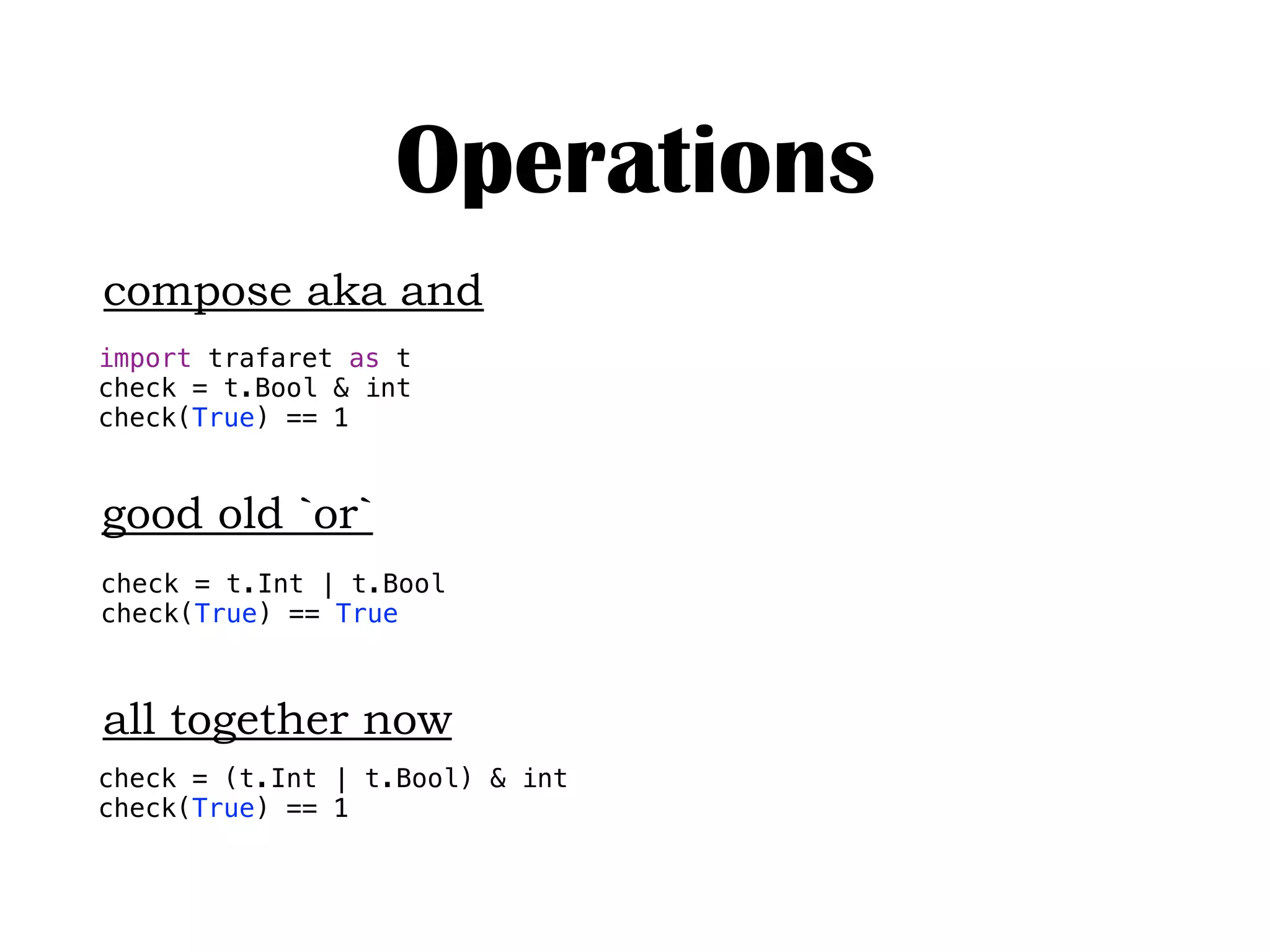 Operations
check = t.Int | t.Bool
check(True) == True
import trafaret as t
check = t.Bool & int
check(True) == 1
check = (t.Int | t.Bool) & int
check(True) == 1
compose aka and
good old `or`
all together now
 