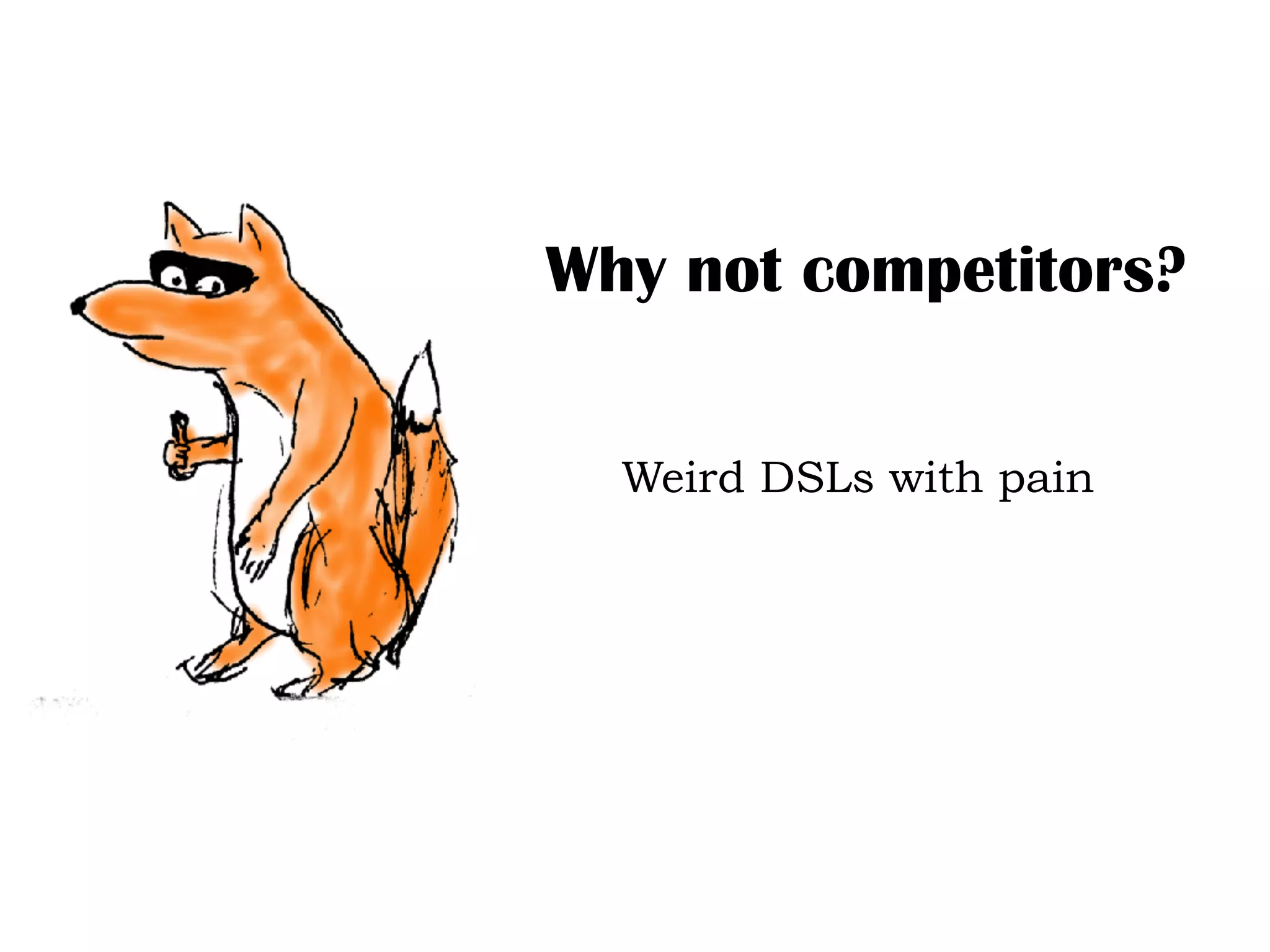 Why not competitors?
Weird DSLs with pain
 