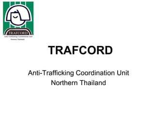 TRAFCORD
Anti-Trafficking Coordination Unit
        Northern Thailand
 