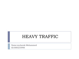 HEAVY TRAFFIC
Name:mubarak Mohammed
ID:H00235998
 