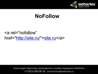 NoFollow
<a rel="nofollow“
href="http://site.ru/">site.ru</a>
Александра Заречнева, руководитель службы поддержки WebArtex
+7 (915) 096 08 18 azarechneva@webartex.ru
 
