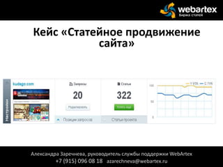 Кейс «Статейное продвижение
сайта»
Александра Заречнева, руководитель службы поддержки WebArtex
+7 (915) 096 08 18 azarechneva@webartex.ru
 