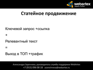 Статейное продвижение
Ключевой запрос +ссылка
+
Релевантный текст
=
Выход в ТОП +трафик
Александра Заречнева, руководитель службы поддержки WebArtex
+7 (915) 096 08 18 azarechneva@webartex.ru
 