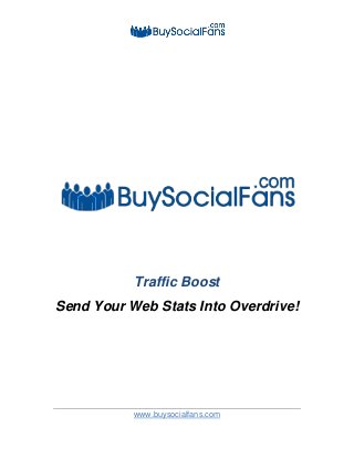 www.buysocialfans.com
Traffic Boost
Send Your Web Stats Into Overdrive!
 