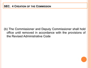 (b) The Commissioner and Deputy Commissioner shall hold
office until removed in accordance with the provisions of
the Revised Administrative Code
SEC. 4 CREATION OF THE COMMISSION
 