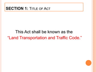 SECTION 1: TITLE OF ACT
This Act shall be known as the
“Land Transportation and Traffic Code.”
 